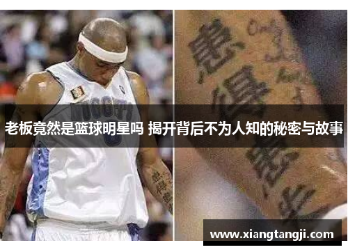 老板竟然是篮球明星吗 揭开背后不为人知的秘密与故事