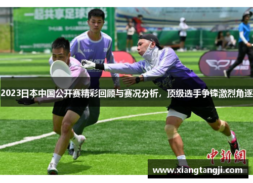 2023日本中国公开赛精彩回顾与赛况分析，顶级选手争锋激烈角逐