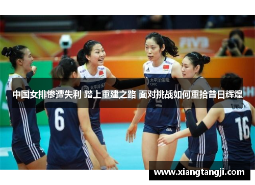 中国女排惨遭失利 踏上重建之路 面对挑战如何重拾昔日辉煌