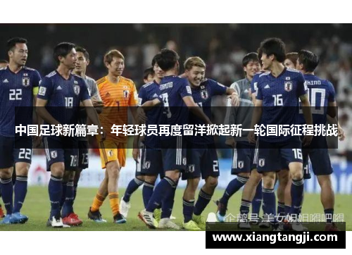 中国足球新篇章：年轻球员再度留洋掀起新一轮国际征程挑战