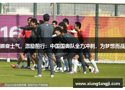 振奋士气，激励前行：中国国奥队全力冲刺，为梦想而战